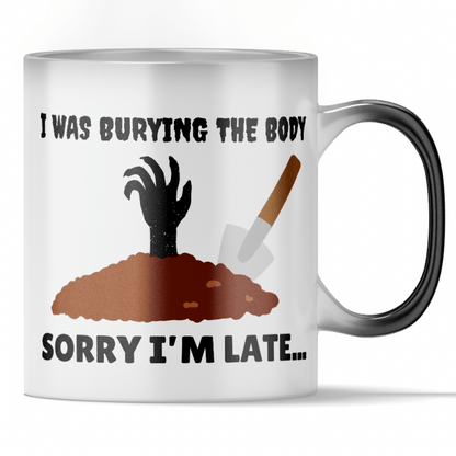 'Sorry i'm Late..I Was Burying The Body' - Color Changing Mug